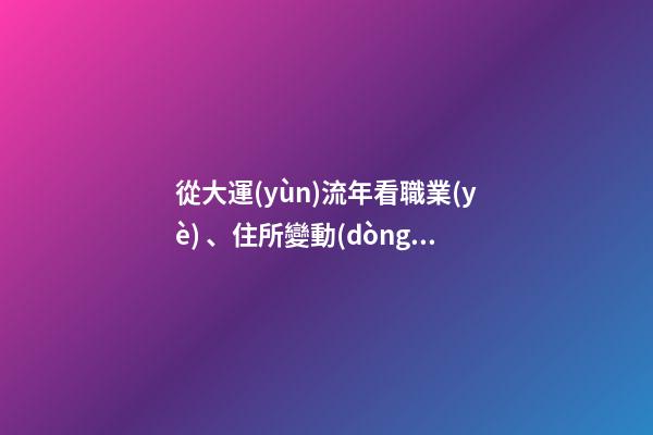 從大運(yùn)流年看職業(yè)、住所變動(dòng)和其他變動(dòng)